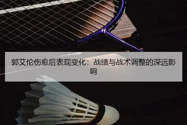 郭艾伦伤愈后表现变化：战绩与战术调整的深远影响