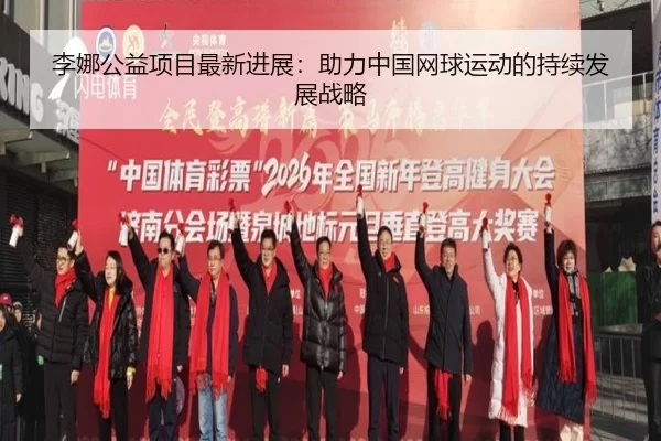 李娜公益项目最新进展：助力中国网球运动的持续发展战略