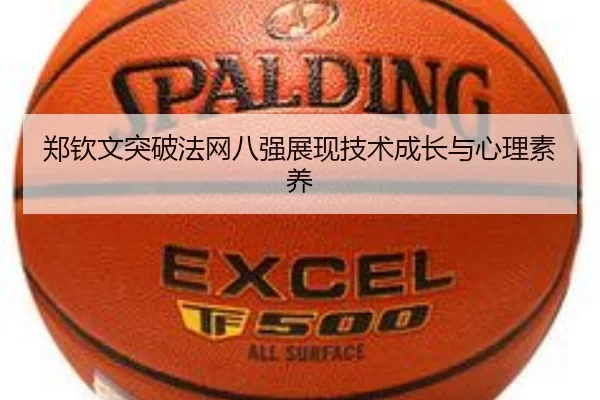 郑钦文突破法网八强展现技术成长与心理素养