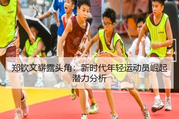 郑钦文崭露头角：新时代年轻运动员崛起潜力分析